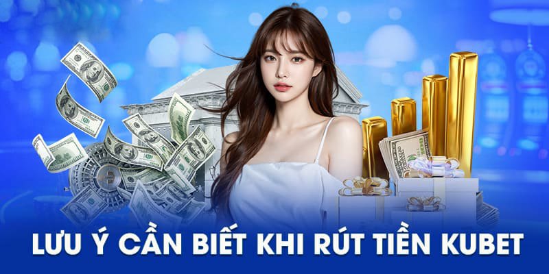 Lưu ý quan trọng khi thực hiện việc rút tiền kubet